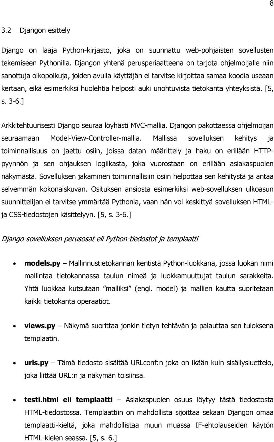 auki unohtuvista tietokanta yhteyksistä. [5, s. 3-6.] Arkkitehtuurisesti Django seuraa löyhästi MVC-mallia. Djangon pakottaessa ohjelmoijan seuraamaan Model-View-Controller-mallia.