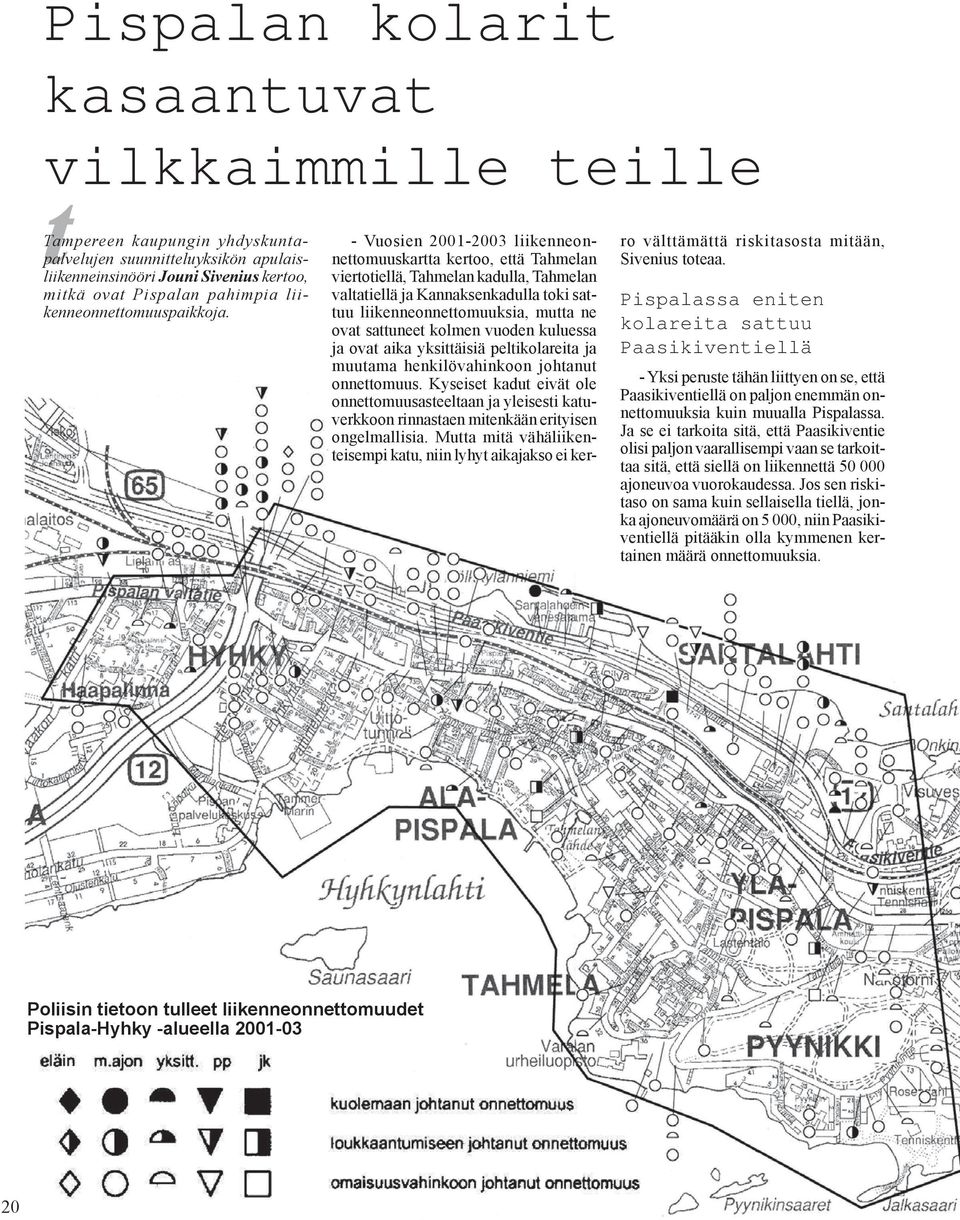 - Vuosien 2001-2003 liikenneonnettomuuskartta kertoo, että Tahmelan viertotiellä, Tahmelan kadulla, Tahmelan valtatiellä ja Kannaksenkadulla toki sattuu liikenneonnettomuuksia, mutta ne ovat