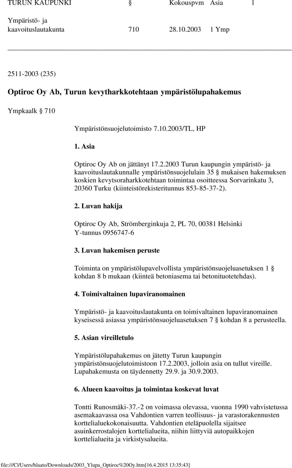 osoitteessa Sorvarinkatu 3, 20360 Turku (kiinteistörekisteritunnus 853-85-37-2). 2. Luvan hakija Optiroc Oy Ab, Strömberginkuja 2, PL 70, 00381 Helsinki Y-tunnus 0956747-6 3.