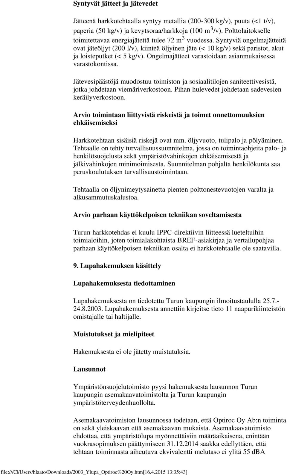Syntyviä ongelmajätteitä ovat jäteöljyt (200 l/v), kiinteä öljyinen jäte (< 10 kg/v) sekä paristot, akut ja loisteputket (< 5 kg/v). Ongelmajätteet varastoidaan asianmukaisessa varastokontissa.