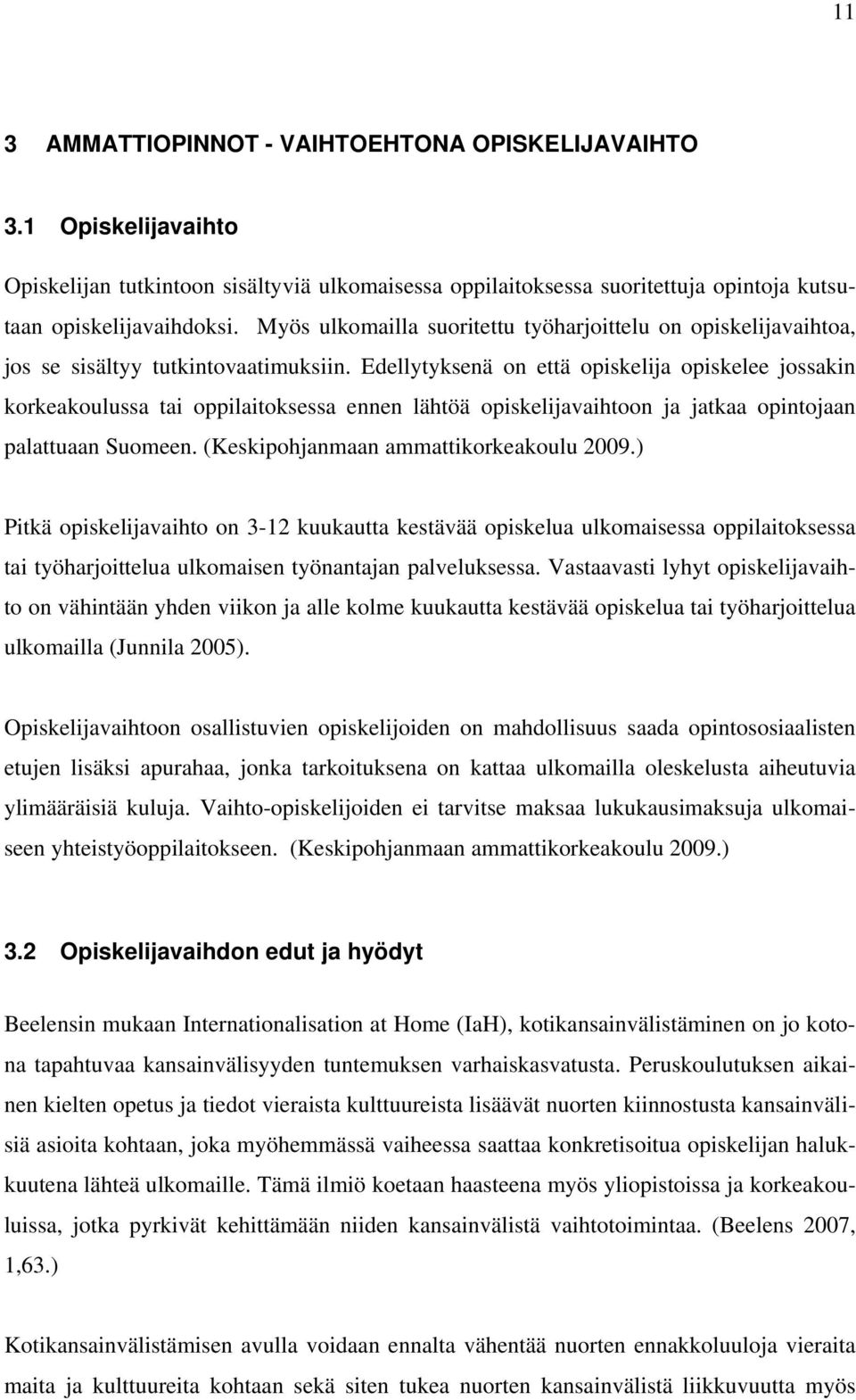 Edellytyksenä on että opiskelija opiskelee jossakin korkeakoulussa tai oppilaitoksessa ennen lähtöä opiskelijavaihtoon ja jatkaa opintojaan palattuaan Suomeen.