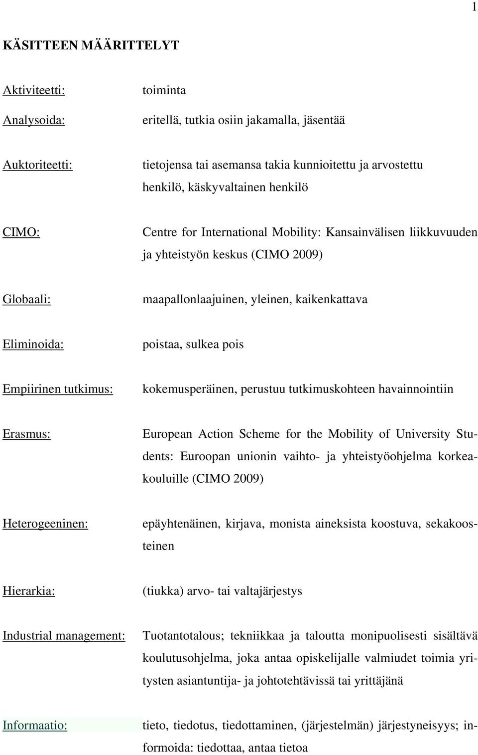 Empiirinen tutkimus: kokemusperäinen, perustuu tutkimuskohteen havainnointiin Erasmus: European Action Scheme for the Mobility of University Students: Euroopan unionin vaihto- ja yhteistyöohjelma