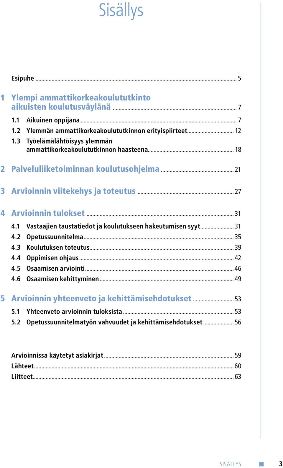 1 Vastaajien taustatiedot ja koulutukseen hakeutumisen syyt... 31 4.2 Opetussuunnitelma... 35 4.3 Koulutuksen toteutus... 39 4.4 Oppimisen ohjaus... 42 4.5 Osaamisen arviointi...46 4.