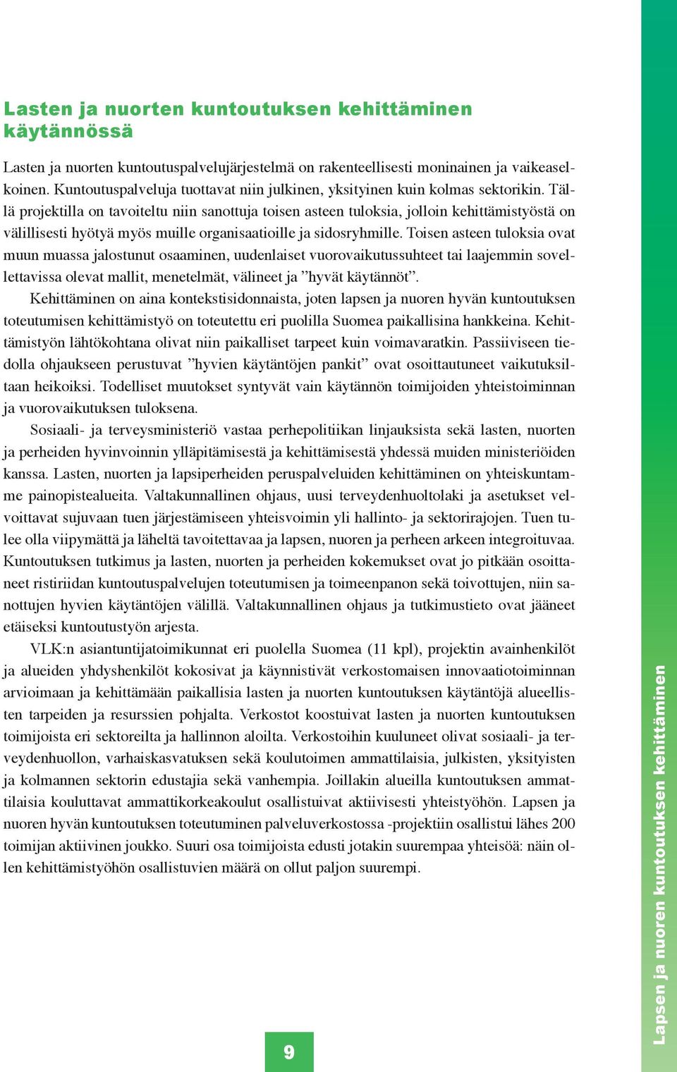 Tällä projektilla on tavoiteltu niin sanottuja toisen asteen tuloksia, jolloin kehittämistyöstä on välillisesti hyötyä myös muille organisaatioille ja sidosryhmille.