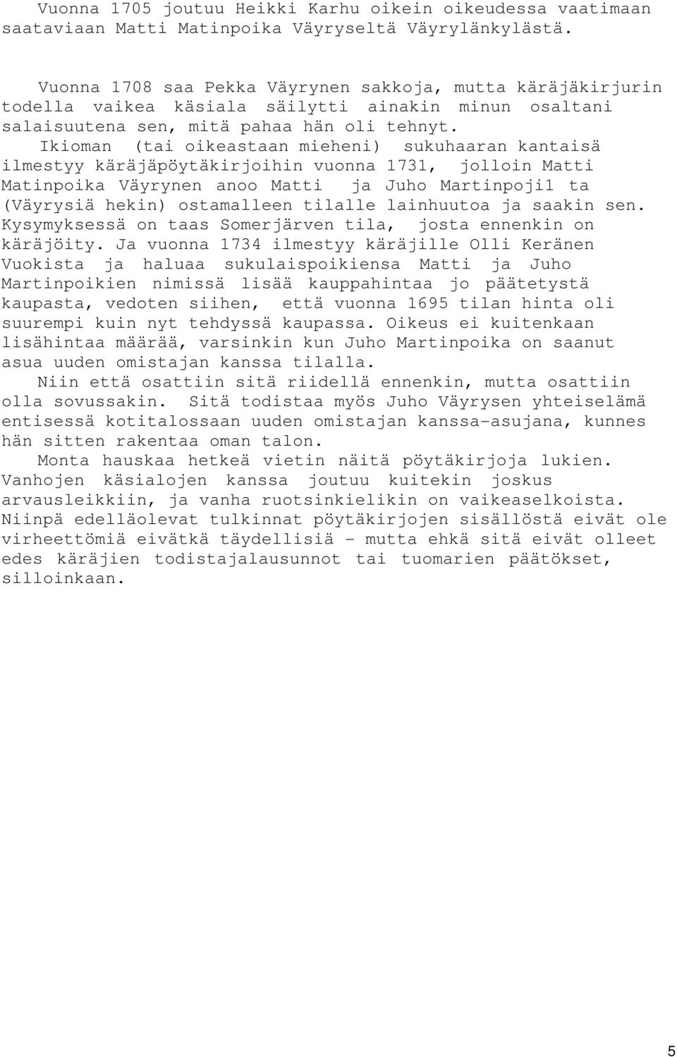 Ikioman (tai oikeastaan mieheni) sukuhaaran kantaisä ilmestyy käräjäpöytäkirjoihin vuonna 1731, jolloin Matti Matinpoika Väyrynen anoo Matti ja Juho Martinpoji1 ta (Väyrysiä hekin) ostamalleen