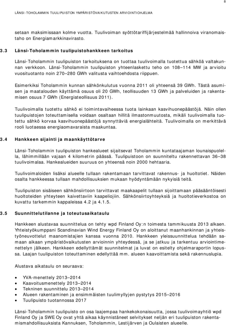 Länsi-Toholammin tuulipuiston yhteenlaskettu teho on 108 114 MW ja arvioitu vuosituotanto noin 270 280 GWh valitusta vaihtoehdosta riippuen.