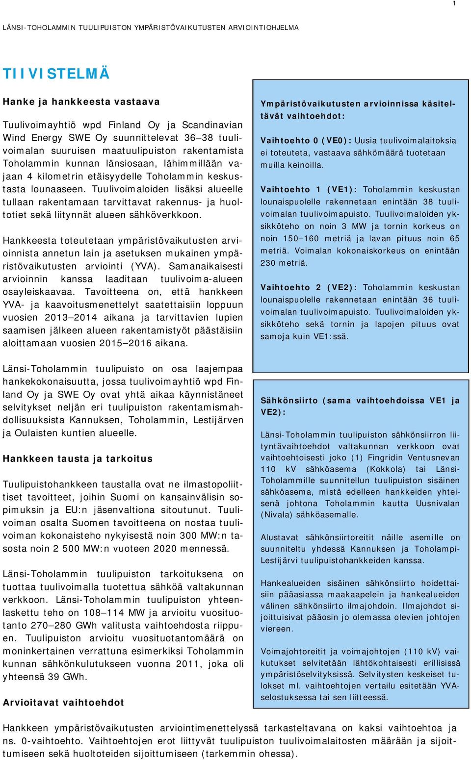 Tuulivoimaloiden lisäksi alueelle tullaan rakentamaan tarvittavat rakennus- ja huoltotiet sekä liitynnät alueen sähköverkkoon.