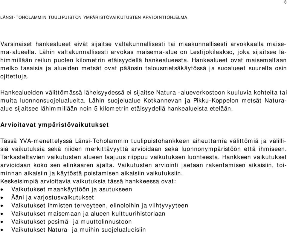 Hankealueet ovat maisemaltaan melko tasaisia ja alueiden metsät ovat pääosin talousmetsäkäytössä ja suoalueet suurelta osin ojitettuja.