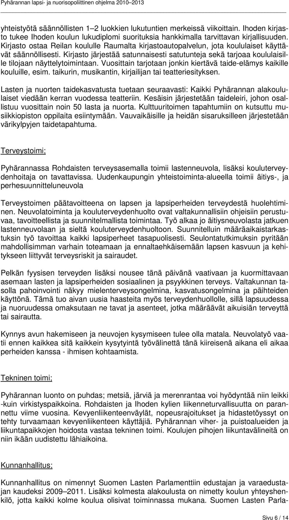 Kirjasto järjestää satunnaisesti satutunteja sekä tarjoaa koululaisille tilojaan näyttelytoimintaan. Vuosittain tarjotaan jonkin kiertävä taide-elämys kaikille kouluille, esim.