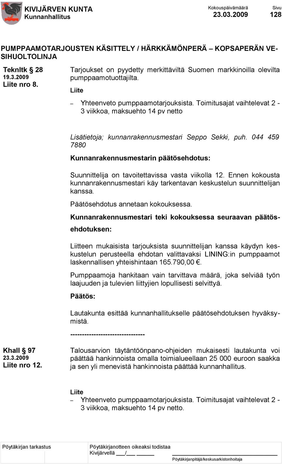 Toimitusajat vaihtelevat 2-3 viikkoa, maksuehto 14 pv netto Lisätietoja; kunnanrakennusmestari Seppo Sekki, puh.