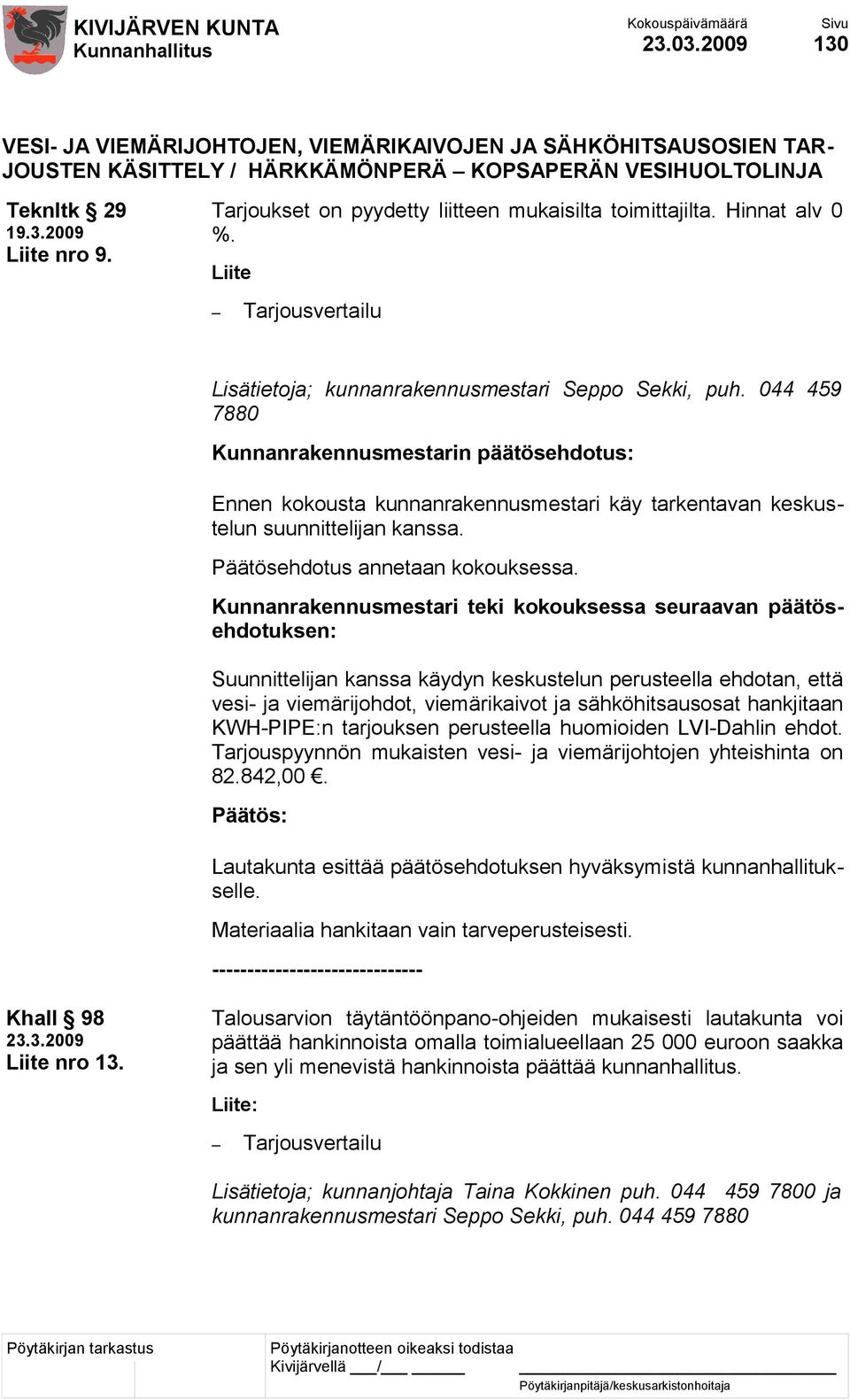 044 459 7880 Kunnanrakennusmestarin päätösehdotus: Ennen kokousta kunnanrakennusmestari käy tarkentavan keskustelun suunnittelijan kanssa. Päätösehdotus annetaan kokouksessa.