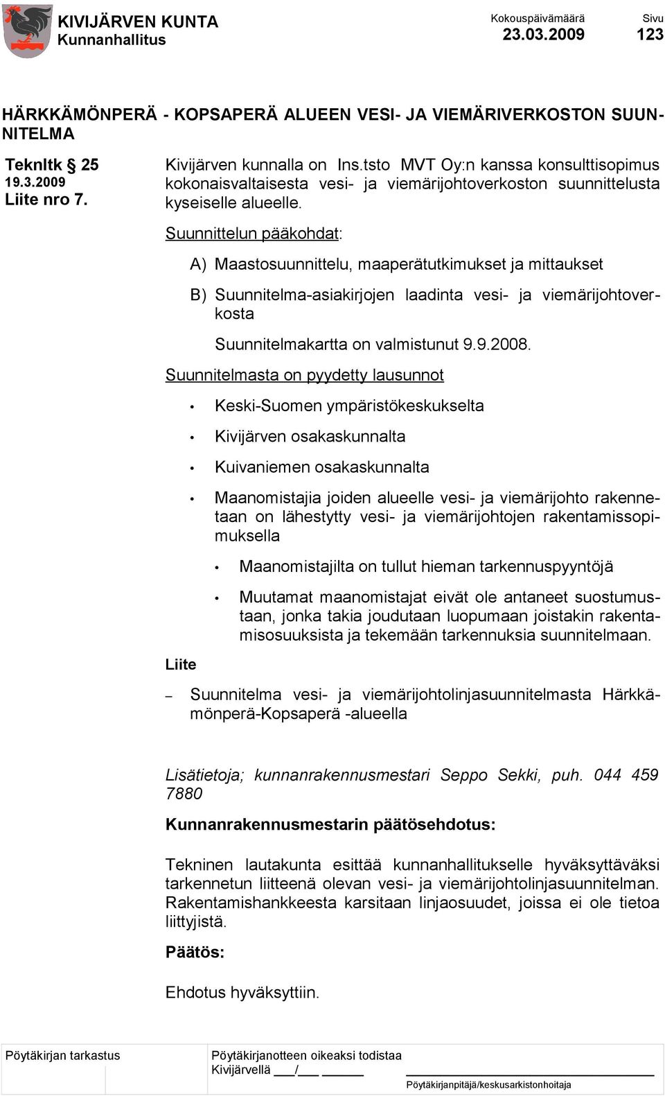 Suunnittelun pääkohdat: A) Maastosuunnittelu, maaperätutkimukset ja mittaukset B) Suunnitelma-asiakirjojen laadinta vesi- ja viemärijohtoverkosta Suunnitelmakartta on valmistunut 9.9.2008.