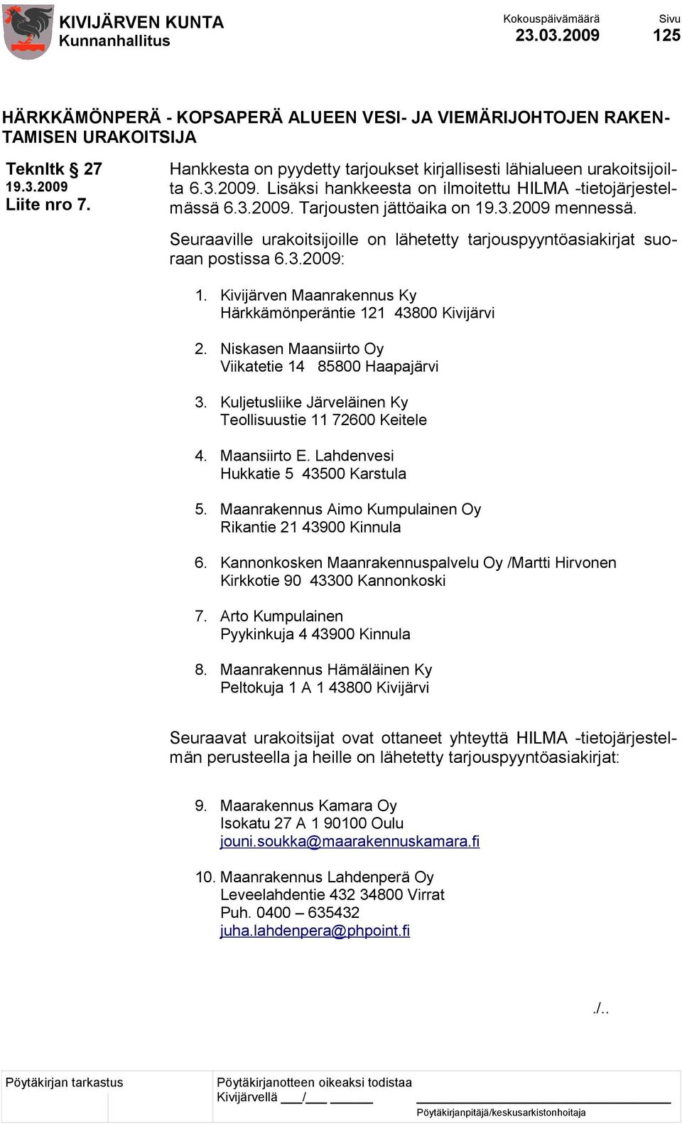 Seuraaville urakoitsijoille on lähetetty tarjouspyyntöasiakirjat suoraan postissa 6.3.2009: 1. Kivijärven Maanrakennus Ky Härkkämönperäntie 121 43800 Kivijärvi 2.