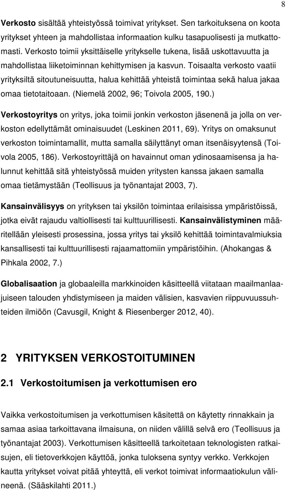 Toisaalta verkosto vaatii yrityksiltä sitoutuneisuutta, halua kehittää yhteistä toimintaa sekä halua jakaa omaa tietotaitoaan. (Niemelä 2002, 96; Toivola 2005, 190.