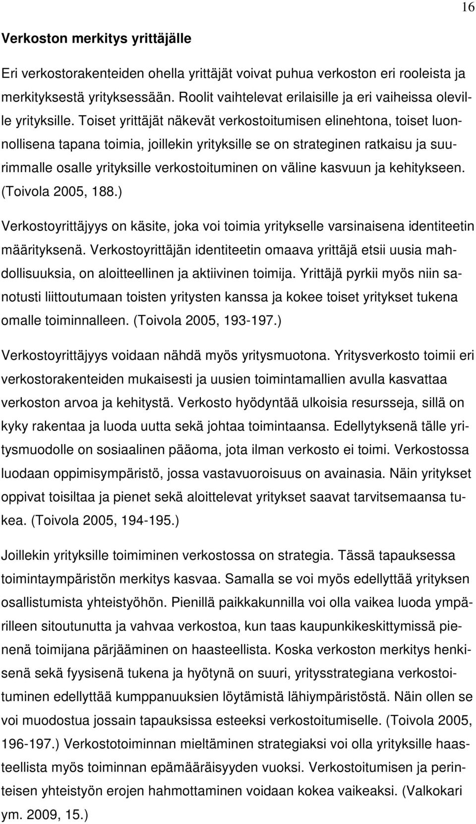 Toiset yrittäjät näkevät verkostoitumisen elinehtona, toiset luonnollisena tapana toimia, joillekin yrityksille se on strateginen ratkaisu ja suurimmalle osalle yrityksille verkostoituminen on väline