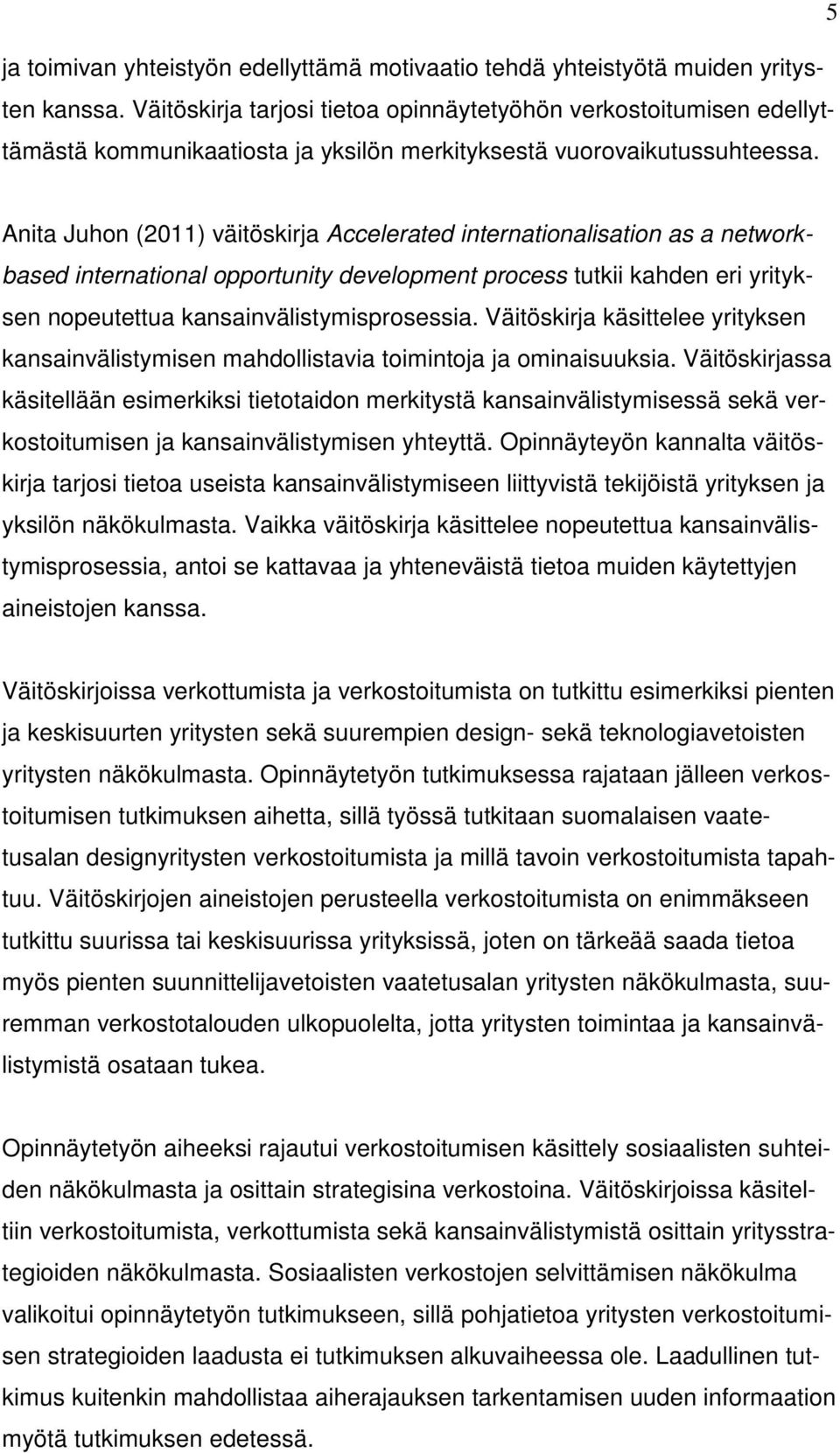 Anita Juhon (2011) väitöskirja Accelerated internationalisation as a networkbased international opportunity development process tutkii kahden eri yrityksen nopeutettua kansainvälistymisprosessia.