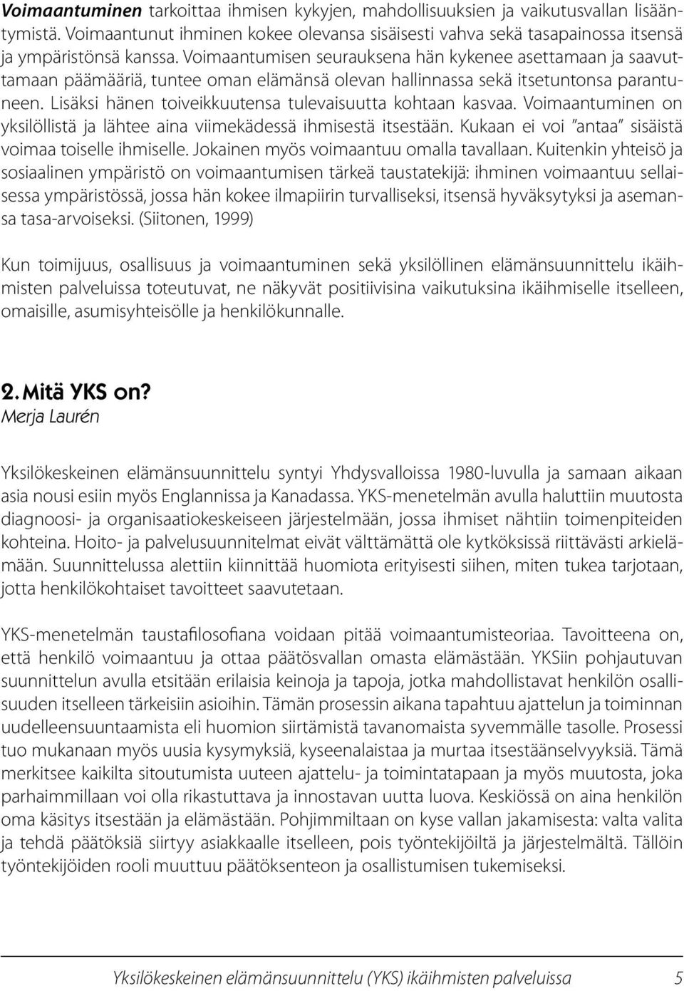 Lisäksi hänen toiveikkuutensa tulevaisuutta kohtaan kasvaa. Voimaantuminen on yksilöllistä ja lähtee aina viimekädessä ihmisestä itsestään. Kukaan ei voi antaa sisäistä voimaa toiselle ihmiselle.