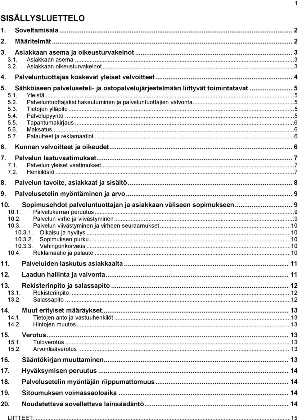 Palveluntuottajaksi hakeutuminen ja palveluntuottajien valvonta... 5 5.3. Tietojen ylläpito... 5 5.4. Palvelupyyntö... 5 5.5. Tapahtumakirjaus... 6 5.6. Maksatus... 6 5.7. Palautteet ja reklamaatiot.