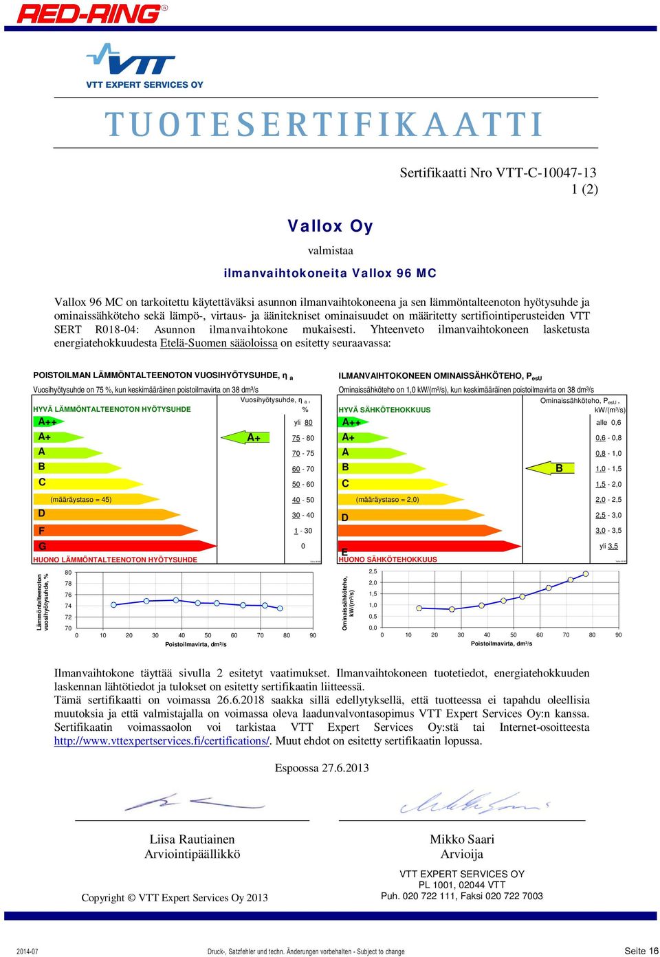Yhteenveto ilmanvaihtokoneen lasketusta energiatehokkuudesta Etelä-Suomen sääoloissa on esitetty seuraavassa: POISTOILMAN LÄMMÖNTALTEENOTON VUOSIHYÖTYSUHDE, a Vuosihyötysuhde on 75 %, kun