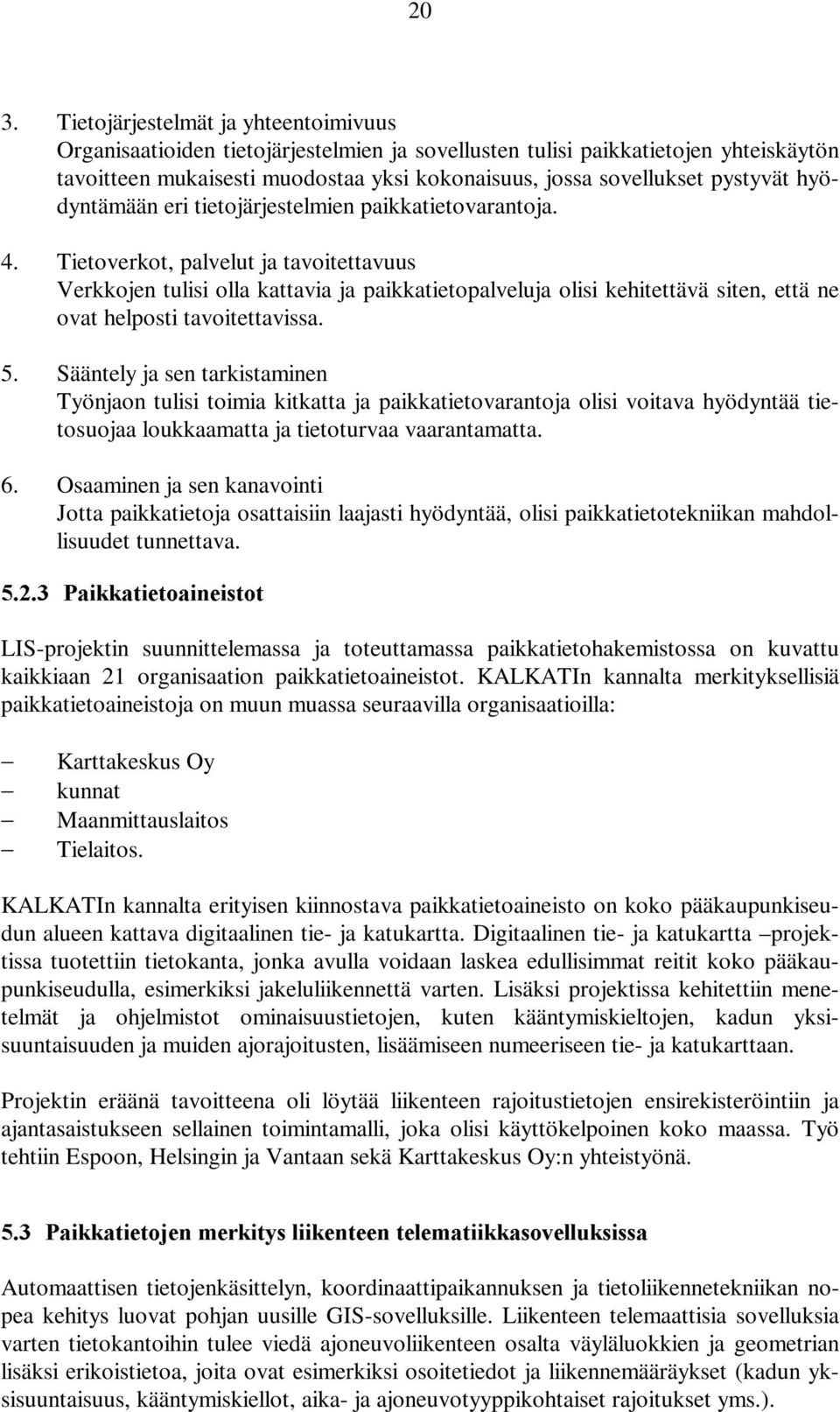 Tietoverkot, palvelut ja tavoitettavuus Verkkojen tulisi olla kattavia ja paikkatietopalveluja olisi kehitettävä siten, että ne ovat helposti tavoitettavissa. 5.