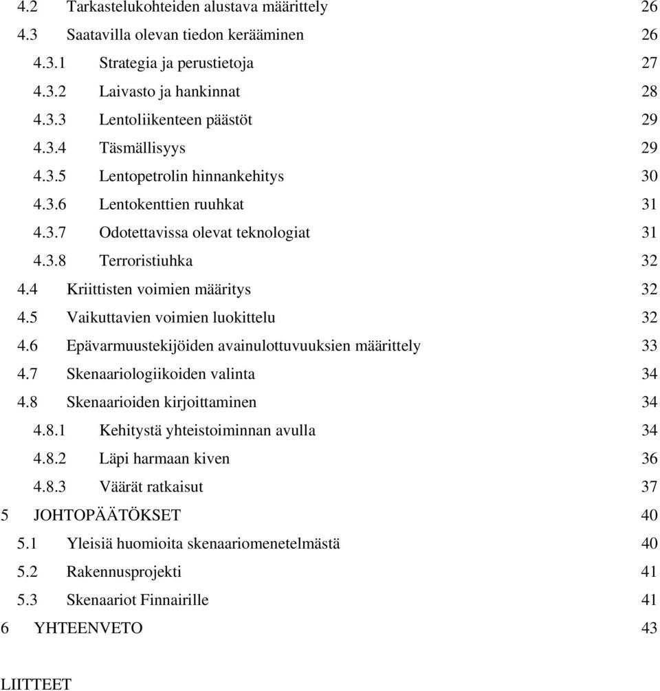 5 Vaikuttavien voimien luokittelu 32 4.6 Epävarmuustekijöiden avainulottuvuuksien määrittely 33 4.7 Skenaariologiikoiden valinta 34 4.8 Skenaarioiden kirjoittaminen 34 4.8.1 Kehitystä yhteistoiminnan avulla 34 4.