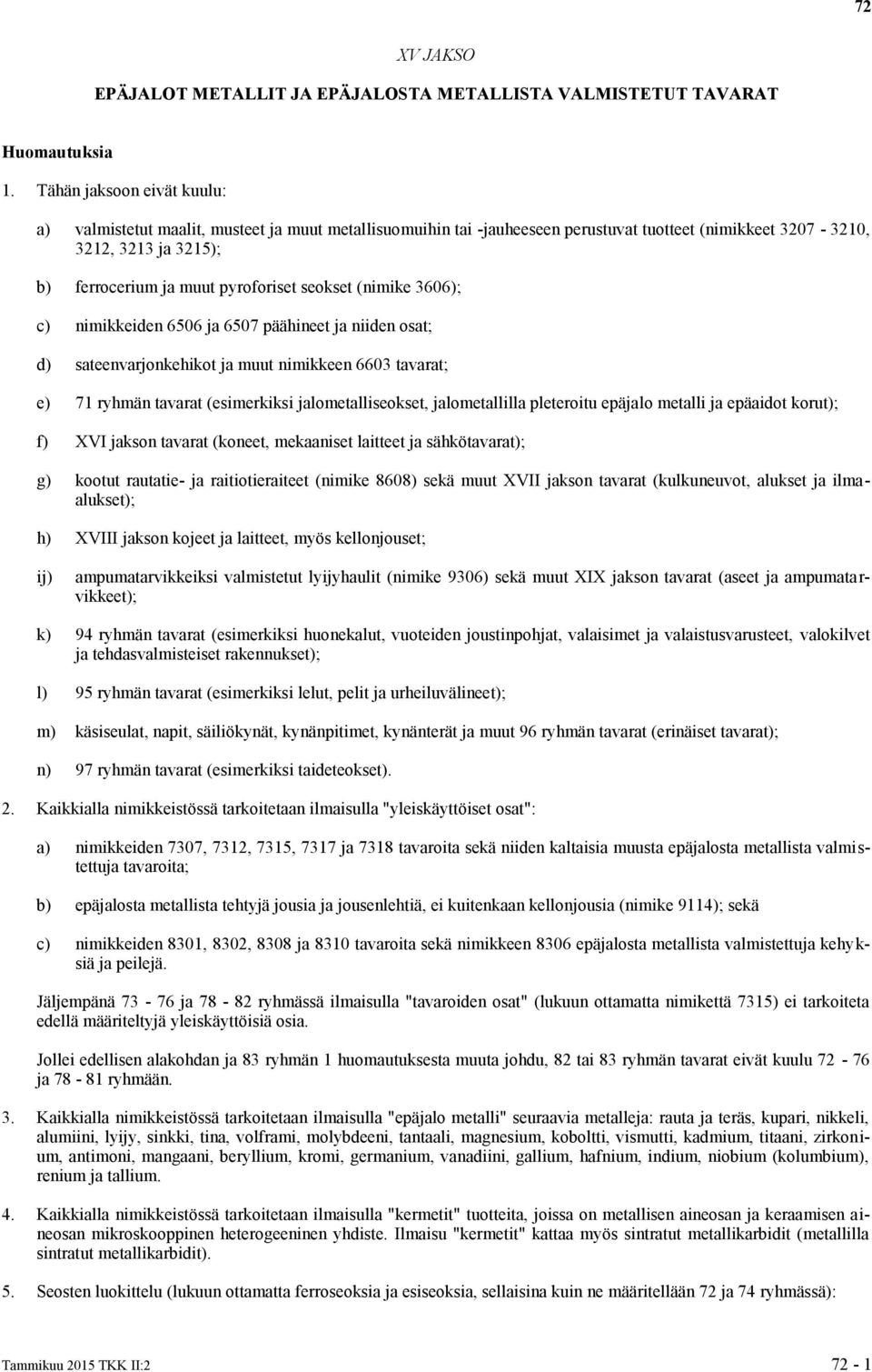 3606); c) nimikkeiden 6506 6507 päähineet niiden osat; d) sateenvarjonkehikot muut nimikkeen 6603 tavarat; e) 71 ryhmän tavarat (esimerkiksi lometalliseokset, lometallilla pleteroitu epälo metalli