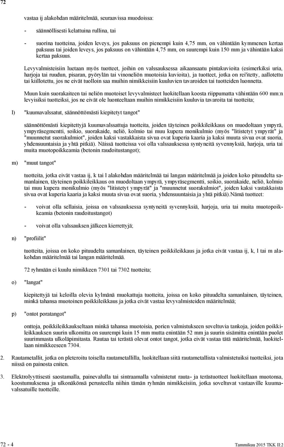 Levyvalmisteisiin luetaan myös tuotteet, joihin on valssauksessa aikaansaatu pintakuvioita (esimerkiksi uria, harjo tai ruudun, pisaran, pyörylän tai vinoneliön muotoisia kuvioita), tuotteet, jotka