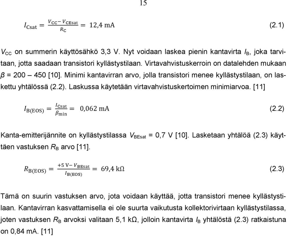 Laskussa käytetään virtavahvistuskertoimen minimiarvoa. [11] (2.2) Kanta-emitterijännite on kyllästystilassa V BEsat = 0,7 V [10]. Lasketaan yhtälöä (2.3) käyttäen vastuksen R B arvo [11]. (2.3) Tämä on suurin vastuksen arvo, jota voidaan käyttää, jotta transistori menee kyllästystilaan.