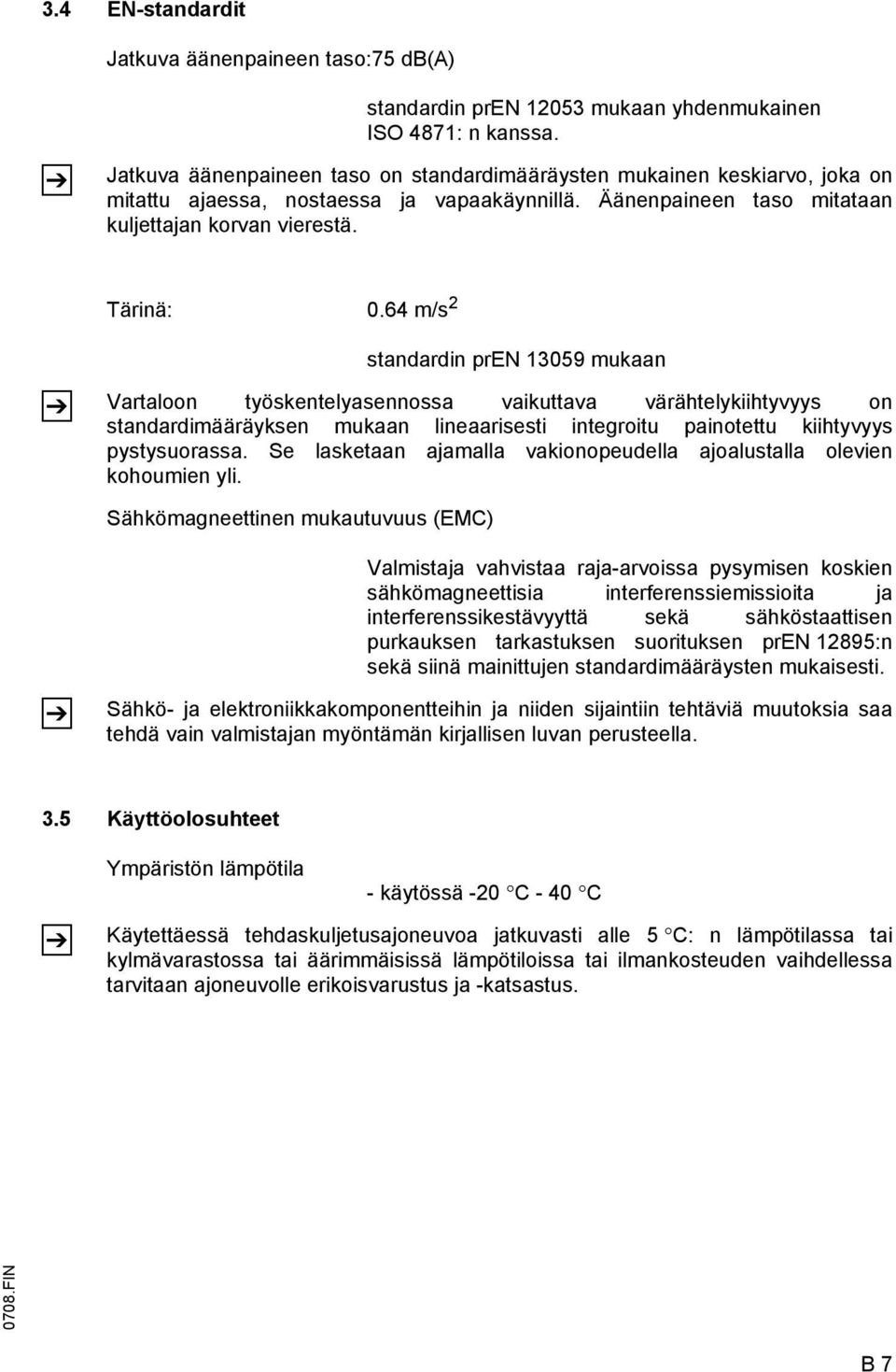 64 m/s 2 Z standardin pren 13059 mukaan Vartaloon työskentelyasennossa vaikuttava värähtelykiihtyvyys on standardimääräyksen mukaan lineaarisesti integroitu painotettu kiihtyvyys pystysuorassa.