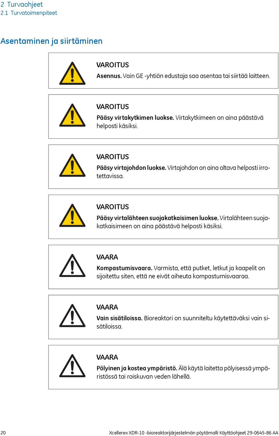 Virtalähteen suojakatkaisimeen on aina päästävä helposti käsiksi. VAARA Kompastumisvaara. Varmista, että putket, letkut ja kaapelit on sijoitettu siten, että ne eivät aiheuta kompastumisvaaraa.