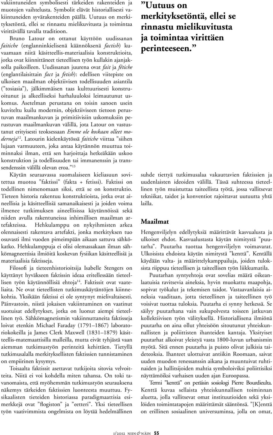 Bruno Latour on ottanut käyttöön uudissanan faitiche (englanninkielisenä käännöksenä factish) kuvaamaan niitä käsitteellis-materiaalisia konstruktioita, jotka ovat kiinnittäneet tieteellisen työn