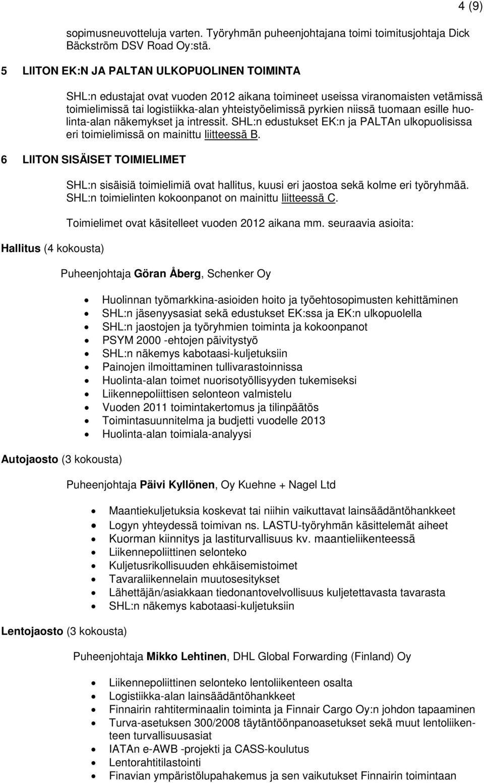 tuomaan esille huolinta-alan näkemykset ja intressit. :n edustukset EK:n ja PALTAn ulkopuolisissa eri toimielimissä on mainittu liitteessä B.