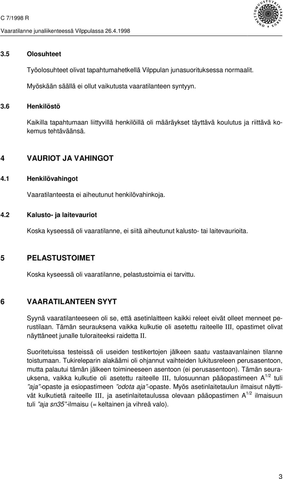 1 Henkilövahingot Vaaratilanteesta ei aiheutunut henkilövahinkoja. 4.2 Kalusto- ja laitevauriot Koska kyseessä oli vaaratilanne, ei siitä aiheutunut kalusto- tai laitevaurioita.