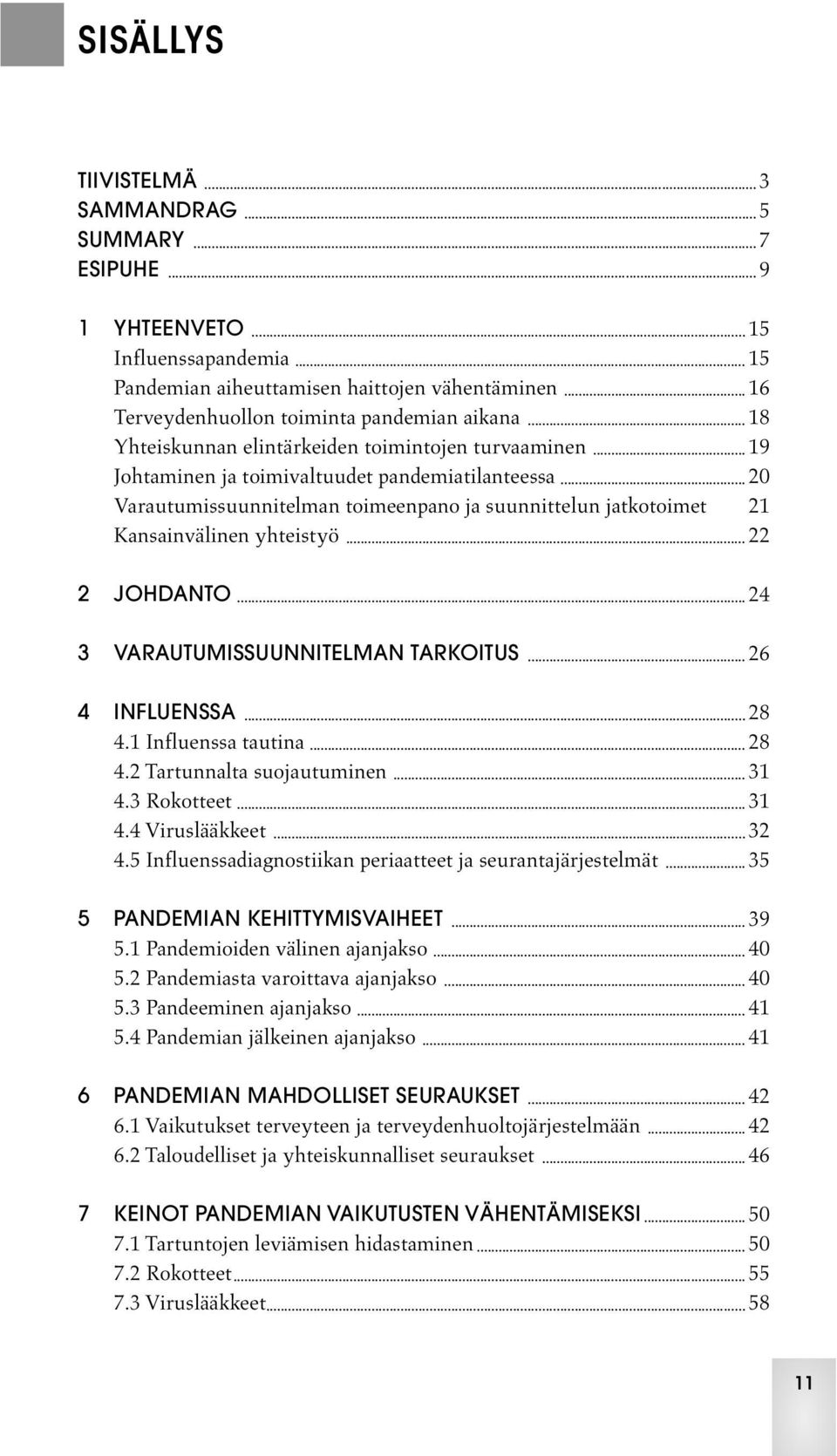 2 JOHDANTO 24 3 VARAUTUMISSUUNNITELMAN TARKOITUS 26 4 INFLUENSSA 28 4.1 Influenssa tautina 28 4.2 Tartunnalta suojautuminen 31 4.3 Rokotteet 31 4.4 Viruslääkkeet 32 4.