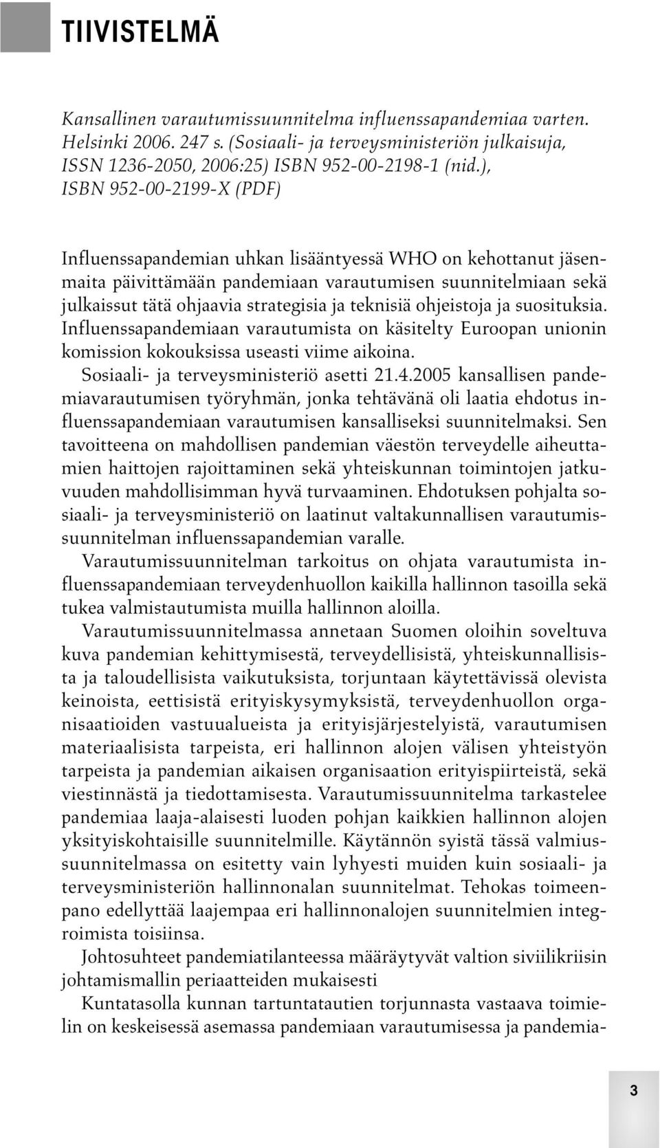 teknisiä ohjeistoja ja suosituksia. Influenssapandemiaan varautumista on käsitelty Euroopan unionin komission kokouksissa useasti viime aikoina. Sosiaali- ja terveysministeriö asetti 21.4.