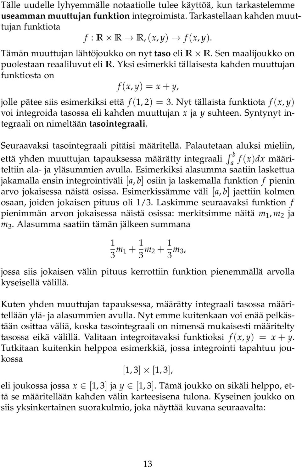 Yksi esimerkki tällisest khden muuttujn funktiost on f (x, y) = x + y, jolle pätee siis esimerkiksi että f (, ) = 3. Nyt tällist funktiot f (x, y) voi integroid tsoss eli khden muuttujn x j y suhteen.