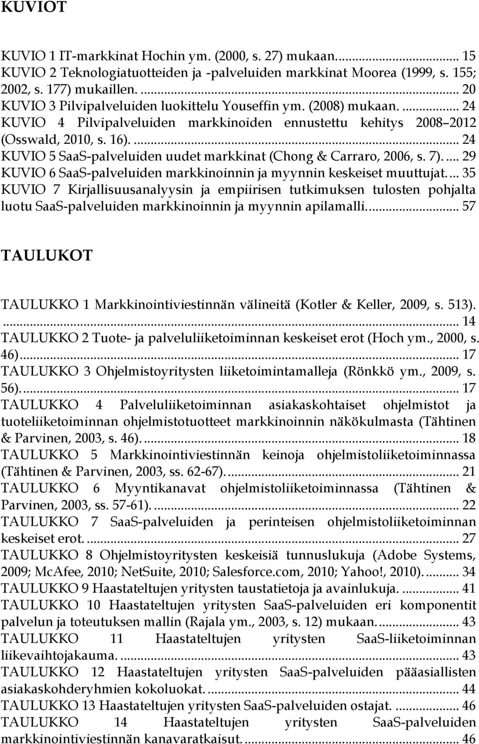 ... 24 KUVIO 5 SaaS-palveluiden uudet markkinat (Chong & Carraro, 2006, s. 7).... 29 KUVIO 6 SaaS-palveluiden markkinoinnin ja myynnin keskeiset muuttujat.