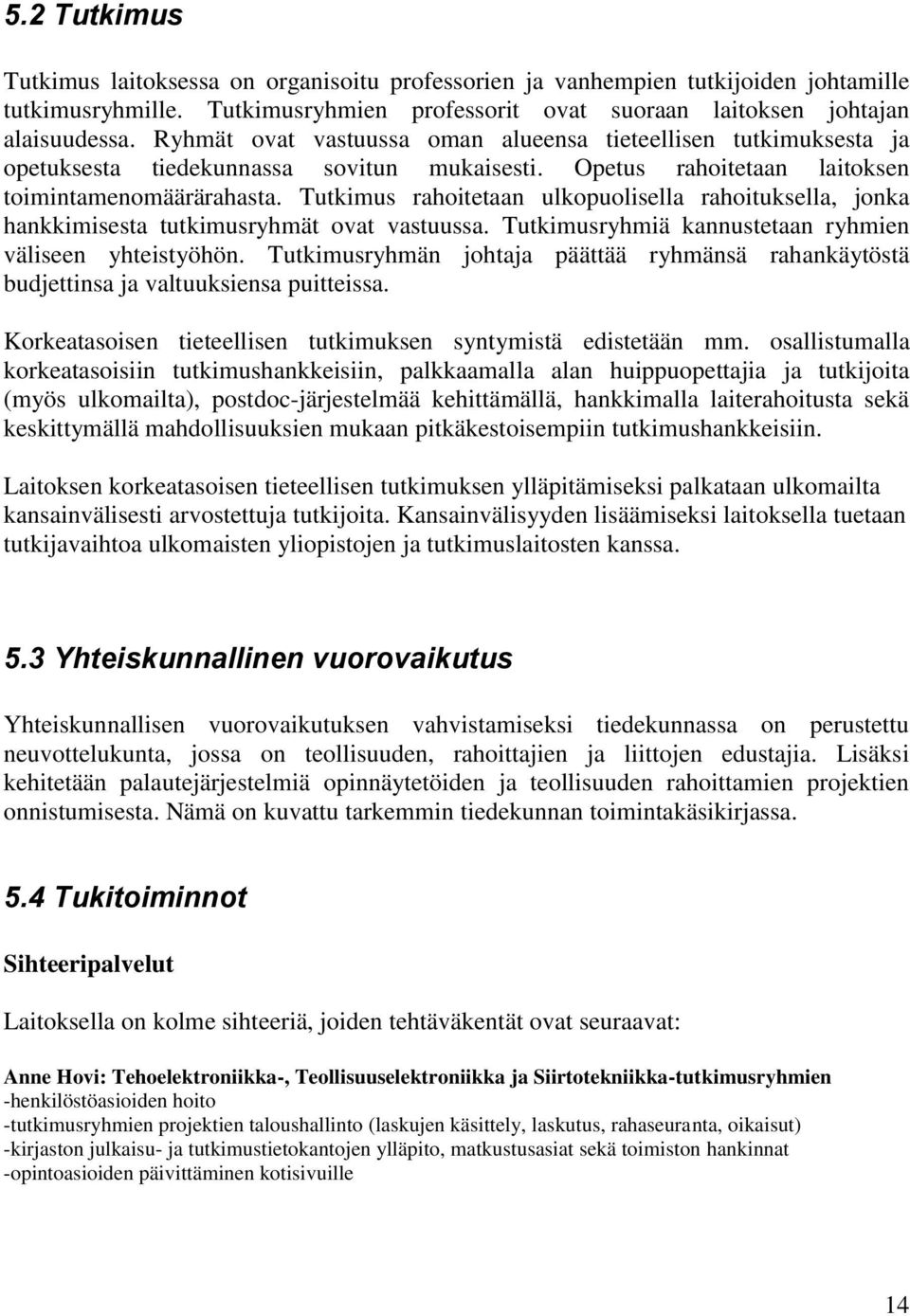 Tutkimus rahoitetaan ulkopuolisella rahoituksella, jonka hankkimisesta tutkimusryhmät ovat vastuussa. Tutkimusryhmiä kannustetaan ryhmien väliseen yhteistyöhön.