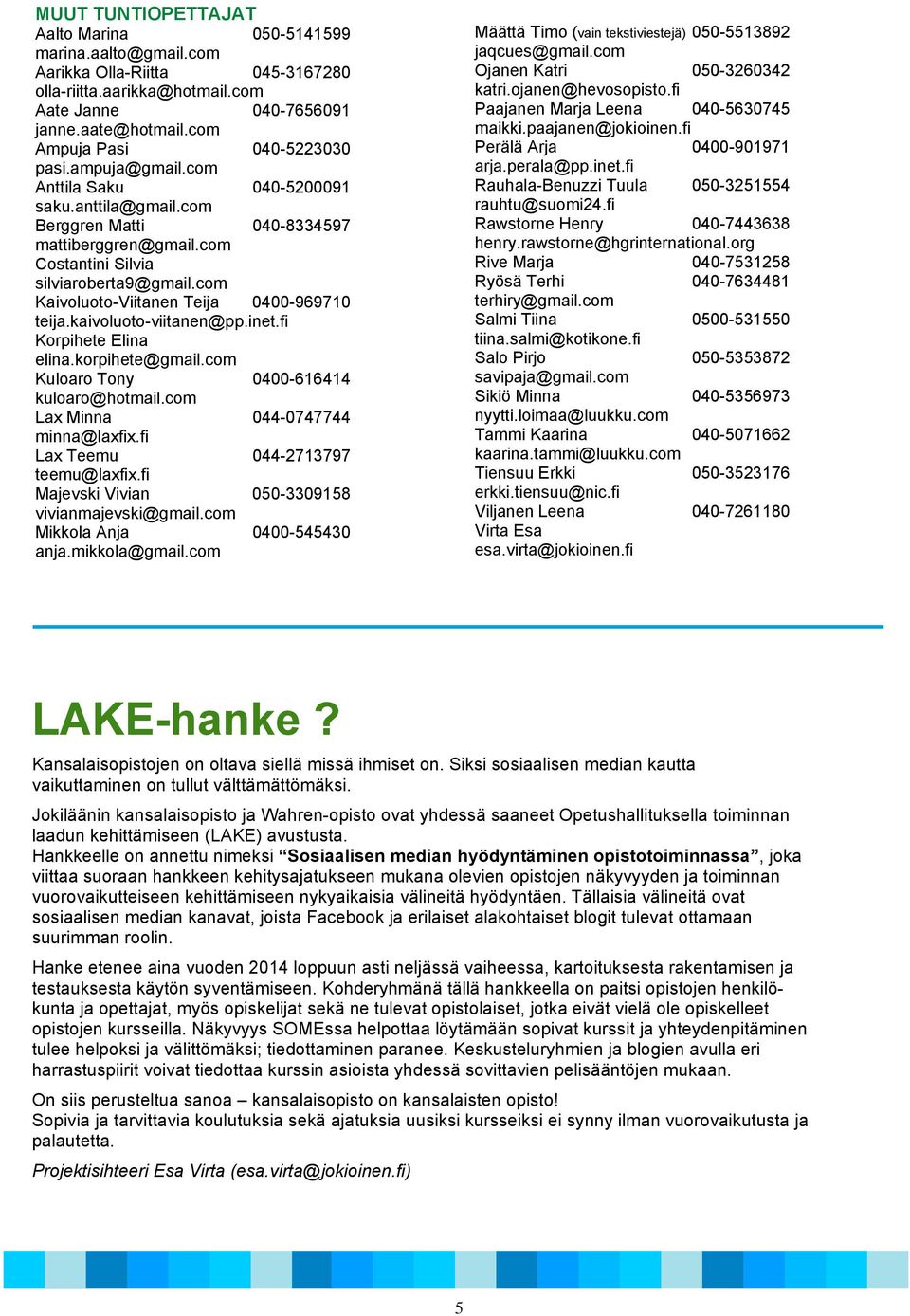 com Kaivoluoto-Viitanen Teija 0400-969710 teija.kaivoluoto-viitanen@pp.inet.fi Korpihete Elina elina.korpihete@gmail.com Kuloaro Tony 0400-616414 kuloaro@hotmail.