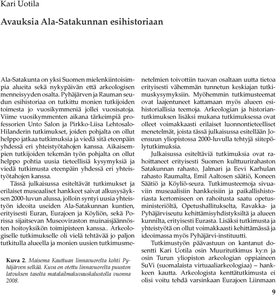 Viime vuosikymmenten aikana tärkeimpiä professorien Unto Salon ja Pirkko-Liisa Lehtosalo- Hilanderin tutkimukset, joiden pohjalta on ollut helppo jatkaa tutkimuksia ja viedä sitä eteenpäin yhdessä