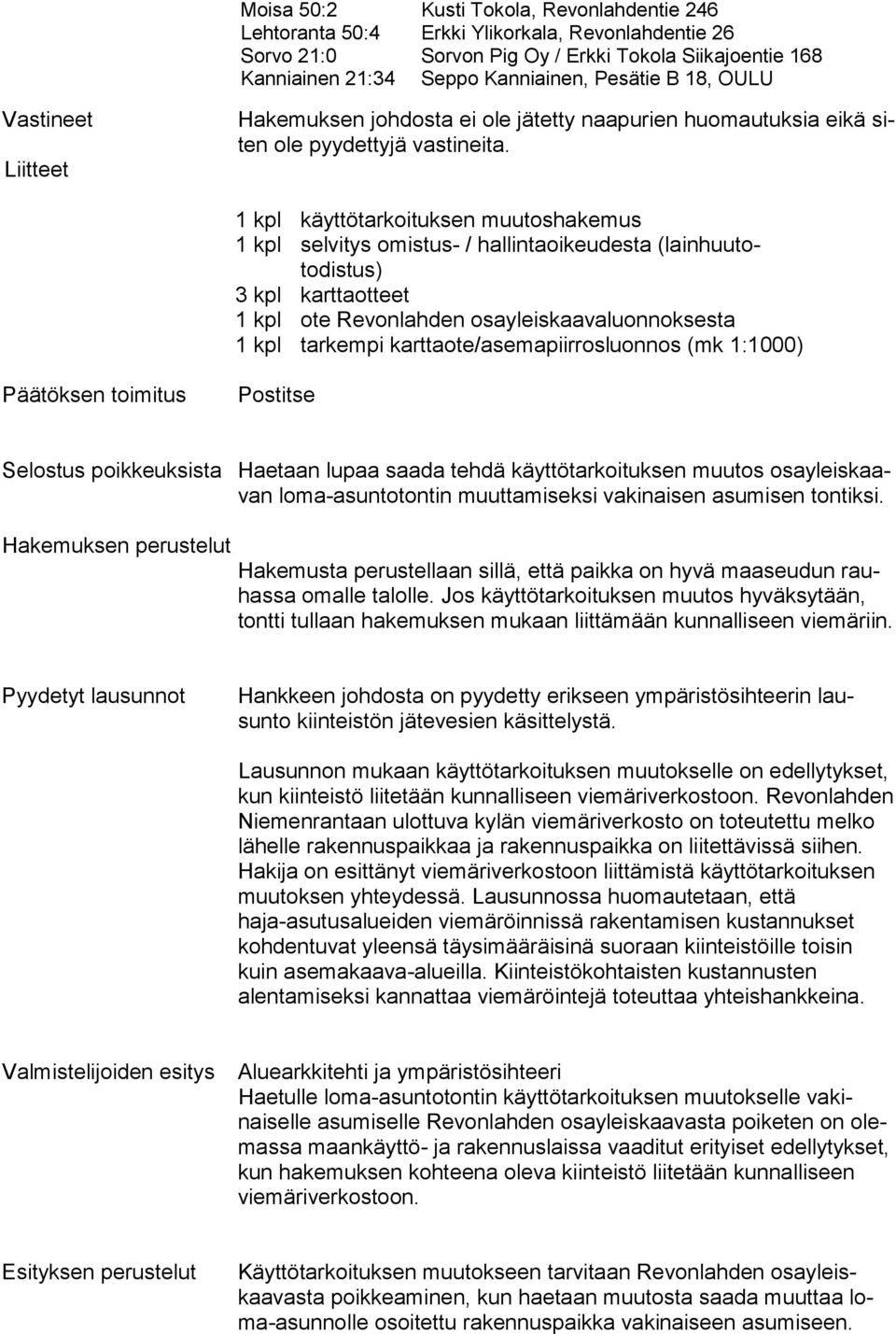 1 kpl käyttötarkoituksen muutoshakemus 1 kpl selvitys omistus- / hallintaoikeudesta (lainhuutotodistus) 3 kpl karttaotteet 1 kpl ote Revonlahden osayleiskaavaluonnoksesta 1 kpl tarkempi