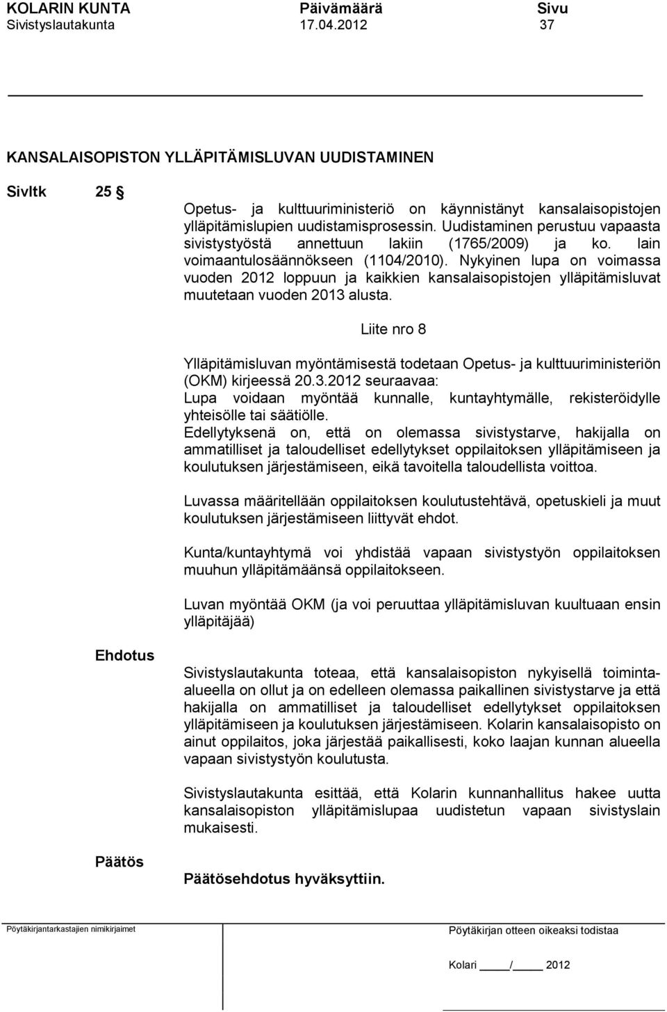 Nykyinen lupa on voimassa vuoden 2012 loppuun ja kaikkien kansalaisopistojen ylläpitämisluvat muutetaan vuoden 2013 alusta.