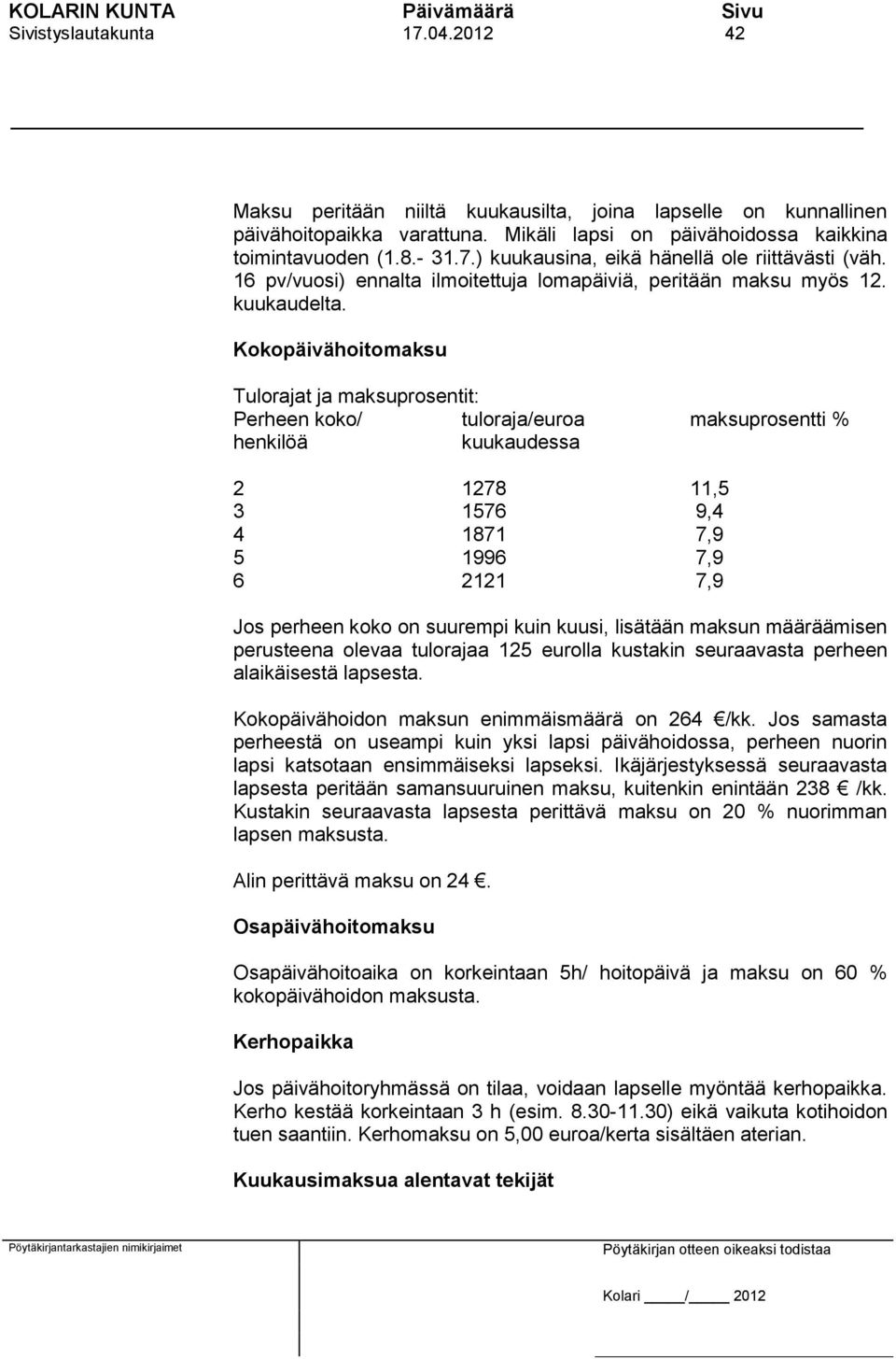 Kokopäivähoitomaksu Tulorajat ja maksuprosentit: Perheen koko/ tuloraja/euroa maksuprosentti % henkilöä kuukaudessa 2 1278 11,5 3 1576 9,4 4 1871 7,9 5 1996 7,9 6 2121 7,9 Jos perheen koko on