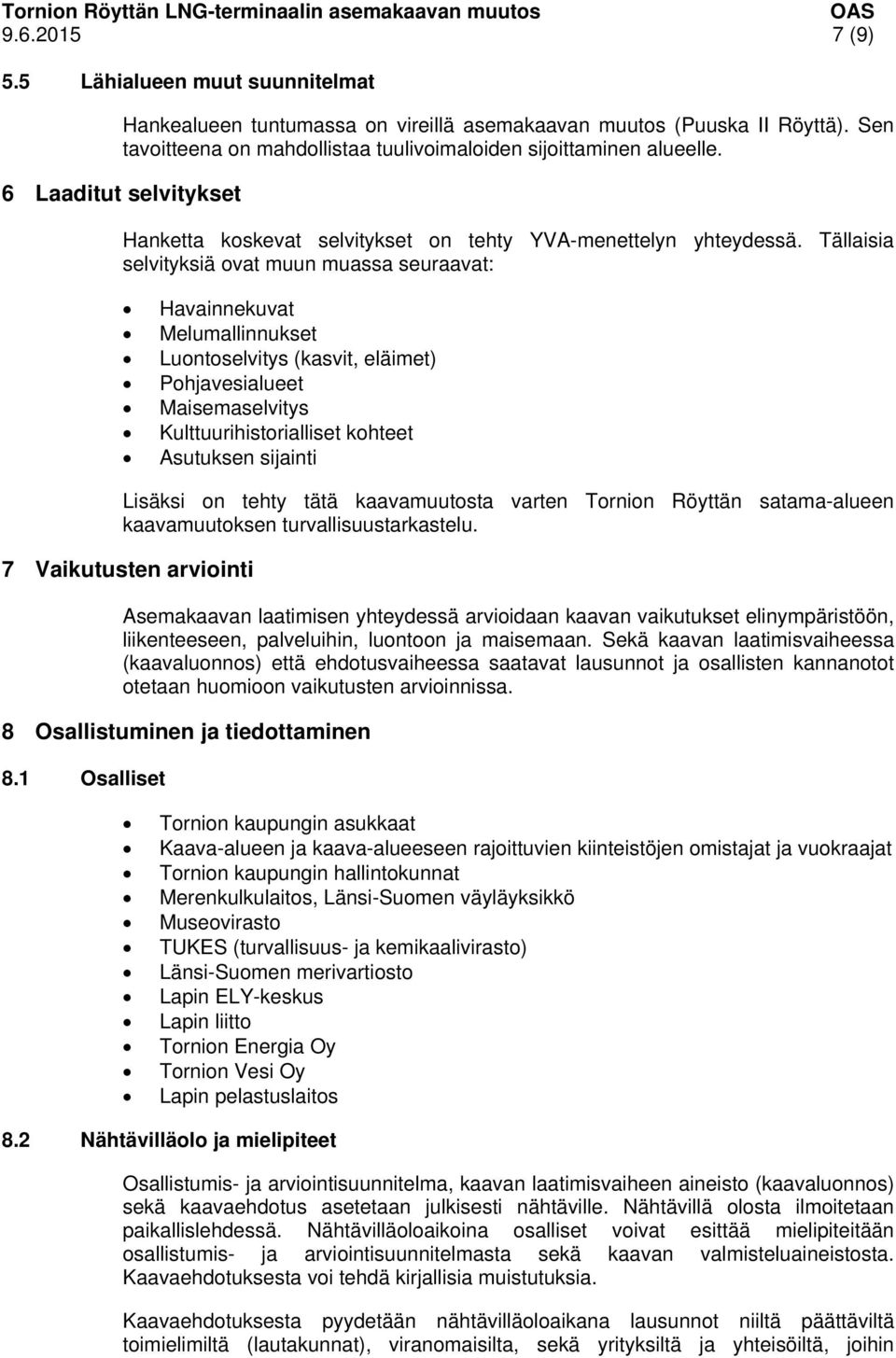 Tällaisia selvityksiä ovat muun muassa seuraavat: Havainnekuvat Melumallinnukset Luontoselvitys (kasvit, eläimet) Pohjavesialueet Maisemaselvitys Kulttuurihistorialliset kohteet Asutuksen sijainti