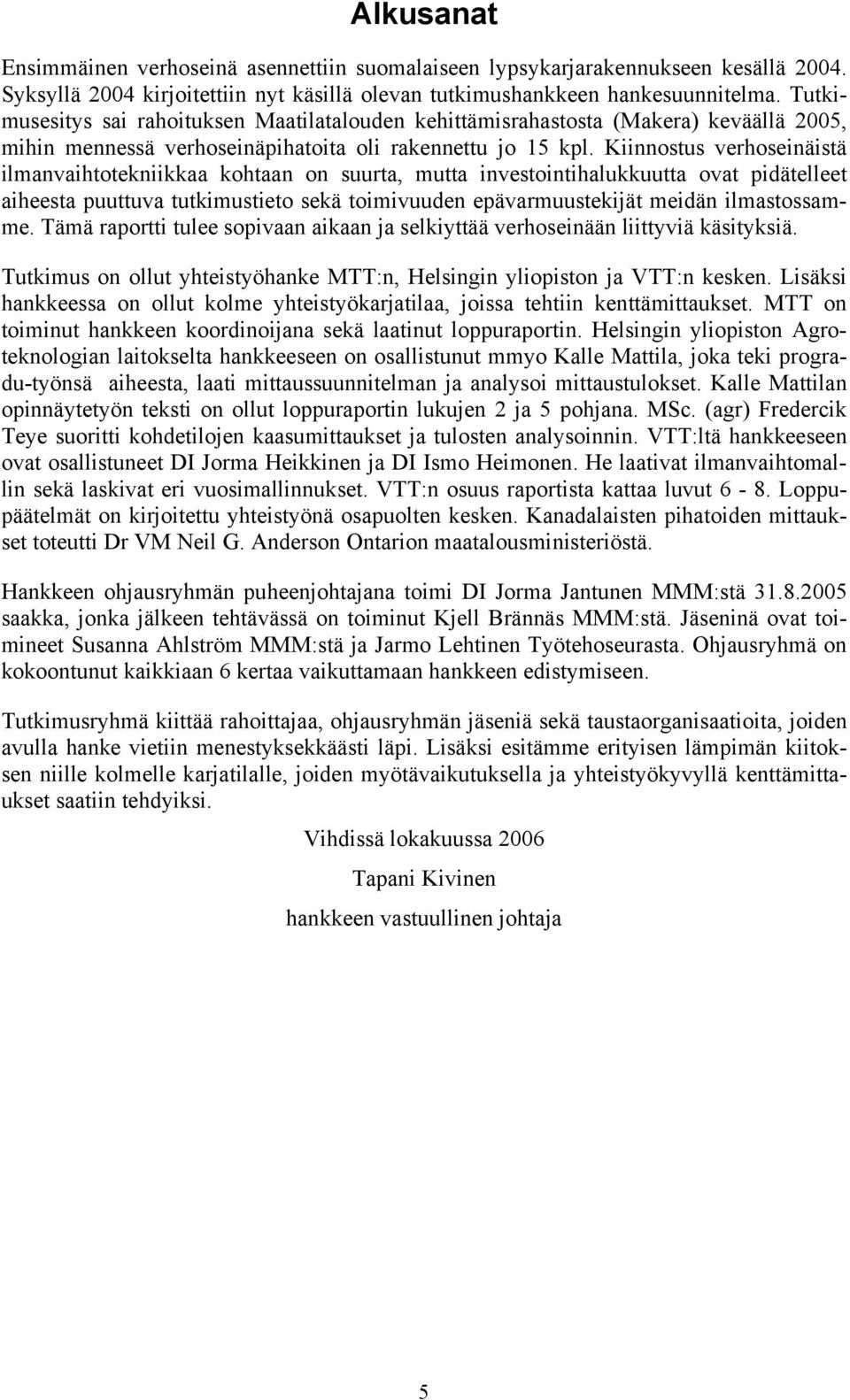 Kiinnostus verhoseinäistä ilmanvaihtotekniikkaa kohtaan on suurta, mutta investointihalukkuutta ovat pidätelleet aiheesta puuttuva tutkimustieto sekä toimivuuden epävarmuustekijät meidän