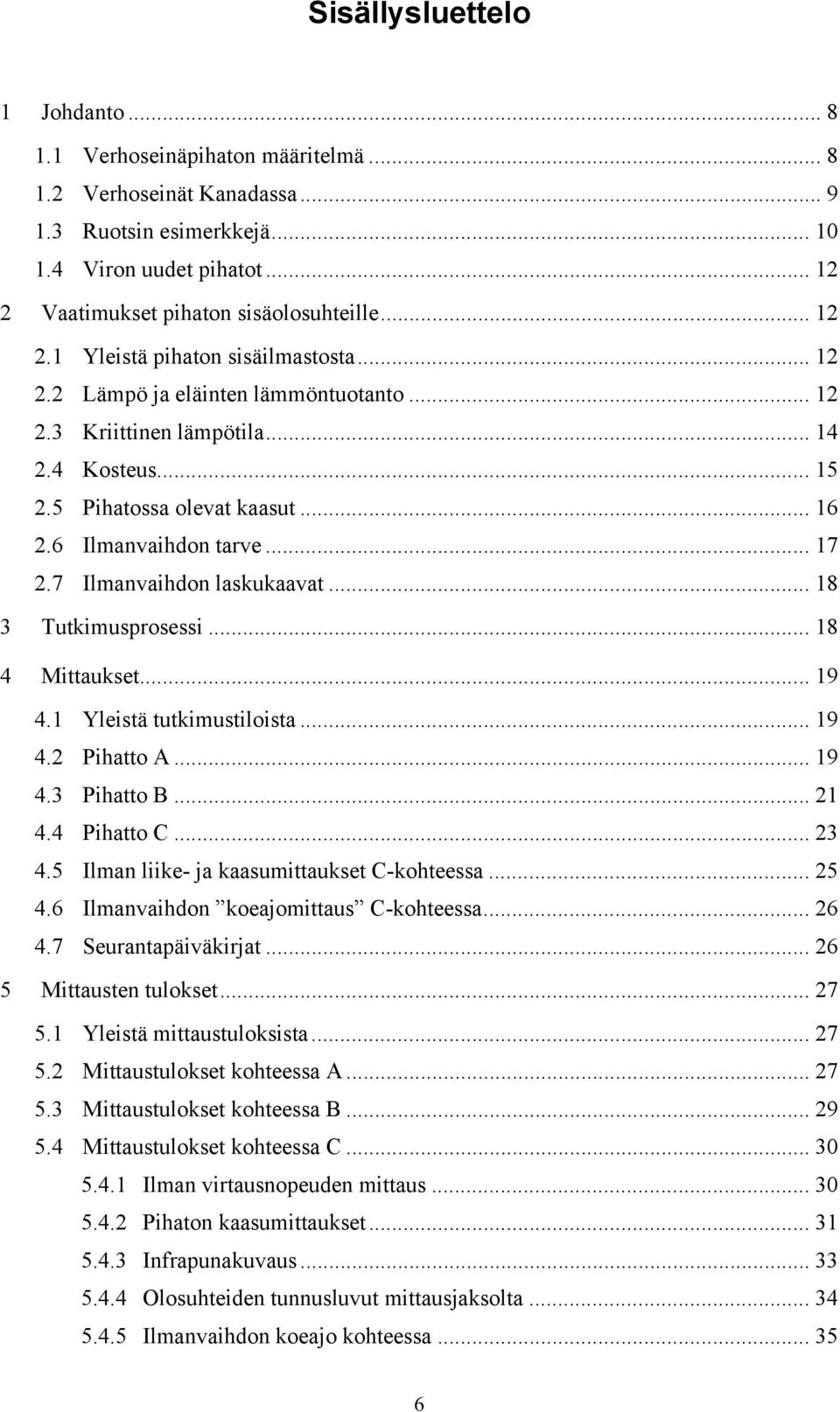 .. 17 2.7 Ilmanvaihdon laskukaavat... 18 3 Tutkimusprosessi... 18 4 Mittaukset... 19 4.1 Yleistä tutkimustiloista... 19 4.2 Pihatto A... 19 4.3 Pihatto B... 21 4.4 Pihatto C... 23 4.