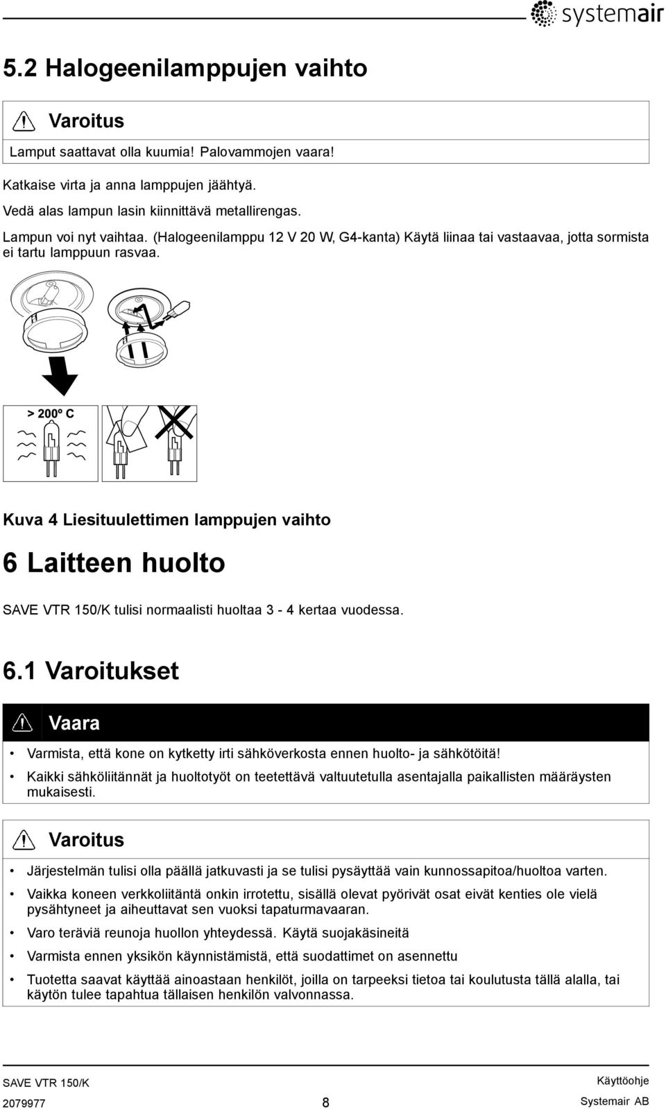 Kuva 4 Liesituulettimen lamppujen vaihto 6 Laitteen huolto tulisi normaalisti huoltaa 3-4 kertaa vuodessa. 6.1 Varoitukset Vaara Varmista, että kone on kytketty irti sähköverkosta ennen huolto- ja sähkötöitä!