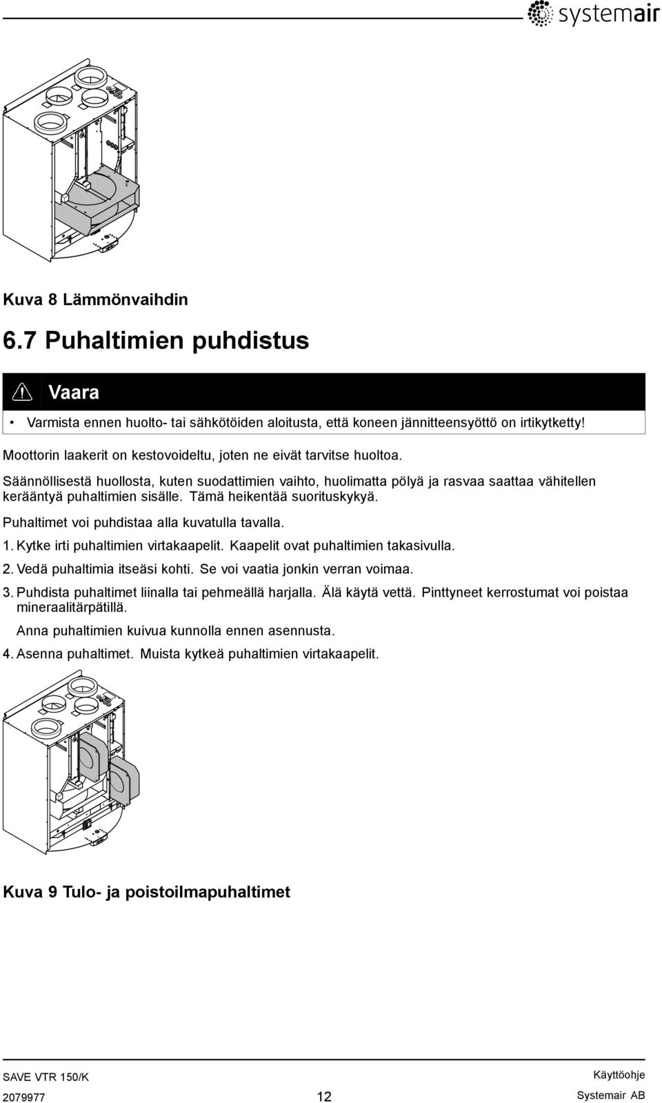 Tämä heikentää suorituskykyä. Puhaltimet voi puhdistaa alla kuvatulla tavalla. 1. Kytke irti puhaltimien virtakaapelit. Kaapelit ovat puhaltimien takasivulla. 2. Vedä puhaltimia itseäsi kohti.