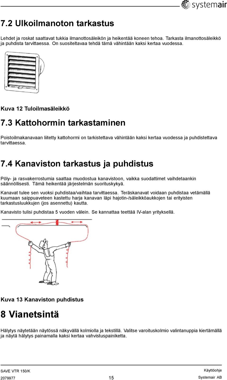 3 Kattohormin tarkastaminen Poistoilmakanavaan liitetty kattohormi on tarkistettava vähintään kaksi kertaa vuodessa ja puhdistettava tarvittaessa. 7.