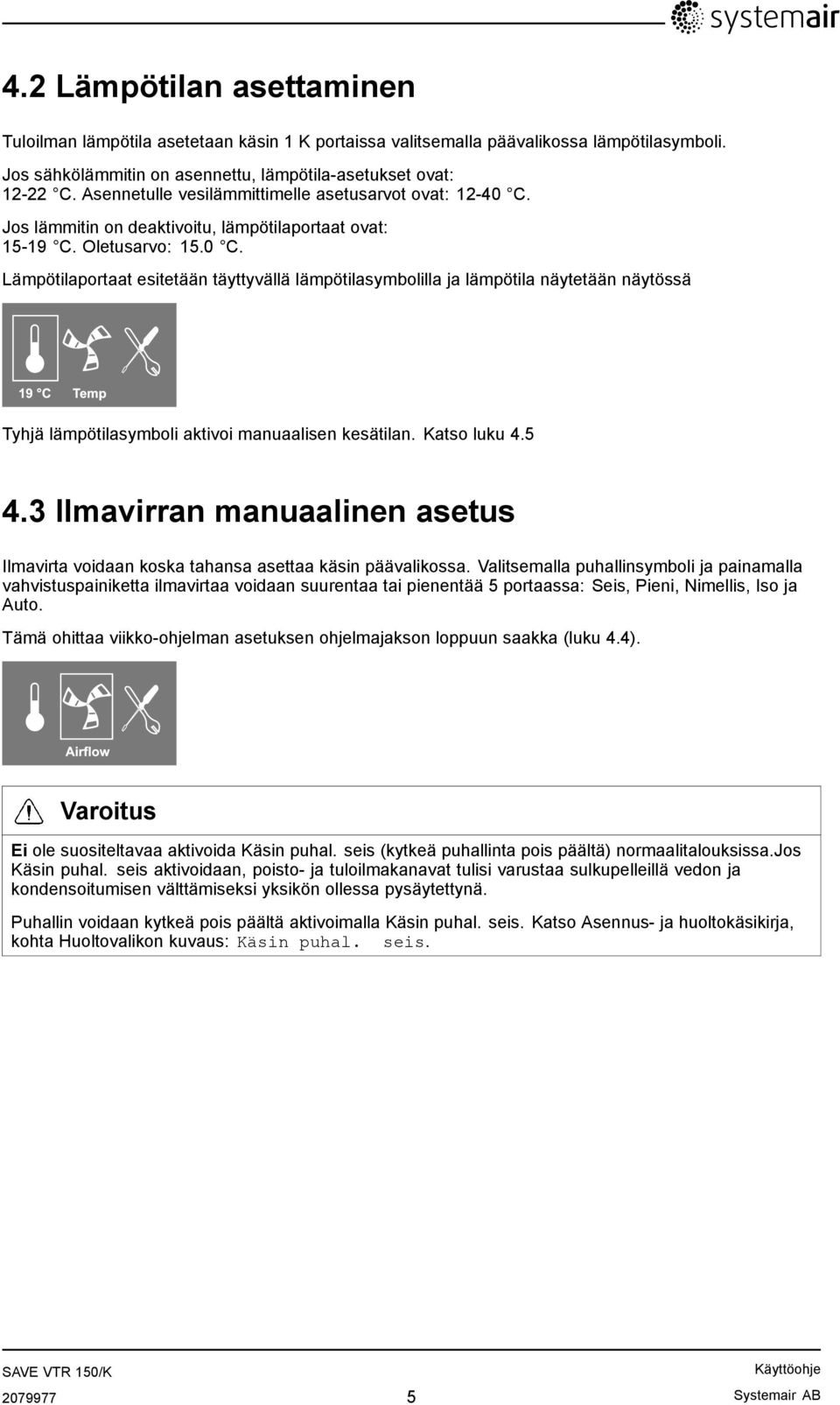 Jos lämmitin on deaktivoitu, lämpötilaportaat ovat: 15-19 C. Oletusarvo: 15.0 C.